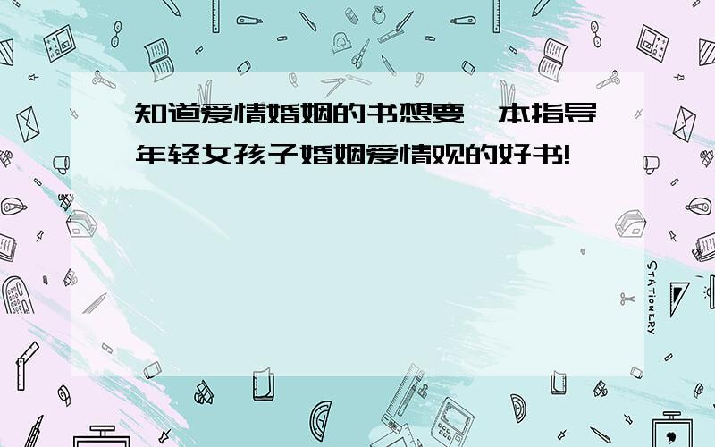 知道爱情婚姻的书想要一本指导年轻女孩子婚姻爱情观的好书!