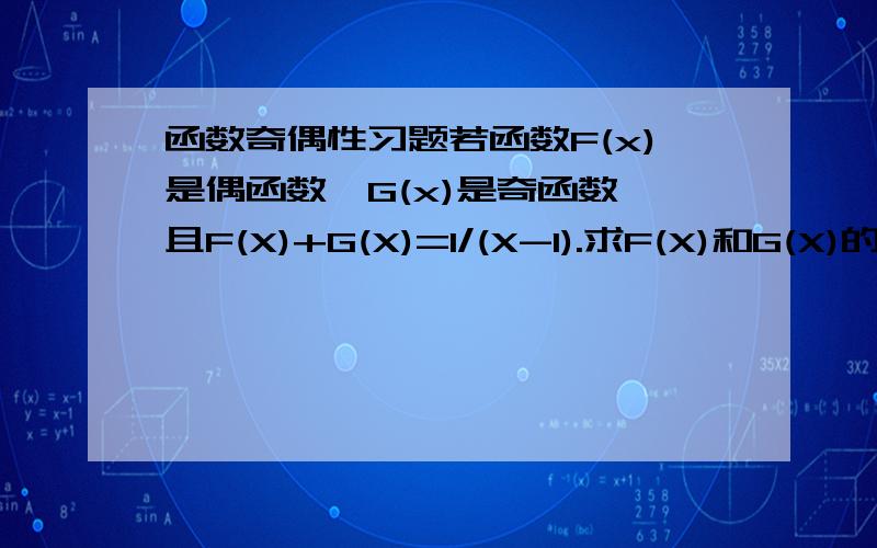 函数奇偶性习题若函数F(x)是偶函数,G(x)是奇函数,且F(X)+G(X)=1/(X-1).求F(X)和G(X)的解析式