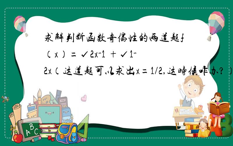 求解判断函数奇偶性的两道题f（x）=√2x-1 +√1-2x（这道题可以求出x=1/2,这时候咋办?）f（x）=|x+1| +|x-1|