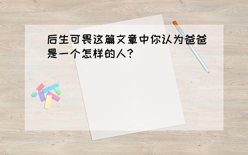 后生可畏这篇文章中你认为爸爸是一个怎样的人?