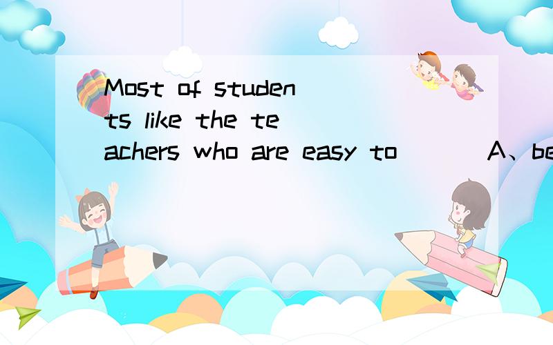 Most of students like the teachers who are easy to___ A、believe B、prefer C、approach D、protect