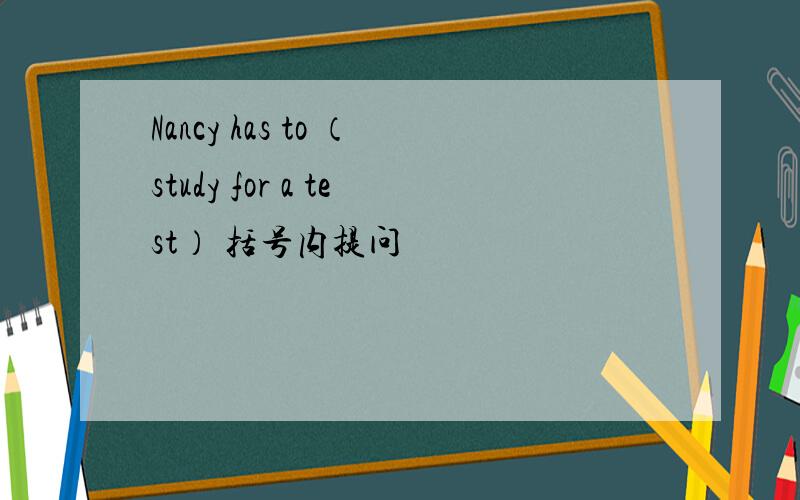 Nancy has to （study for a test） 括号内提问