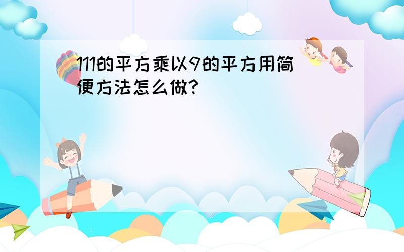 111的平方乘以9的平方用简便方法怎么做?