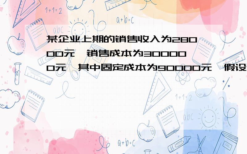 某企业上期的销售收入为28000元,销售成本为300000元,其中固定成本为90000元,假设现有变动成本在销售收入中所占比例不变,求计算该企业的边际贡献率