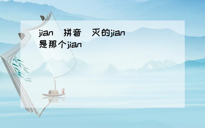 jian(拼音)灭的jian是那个jian