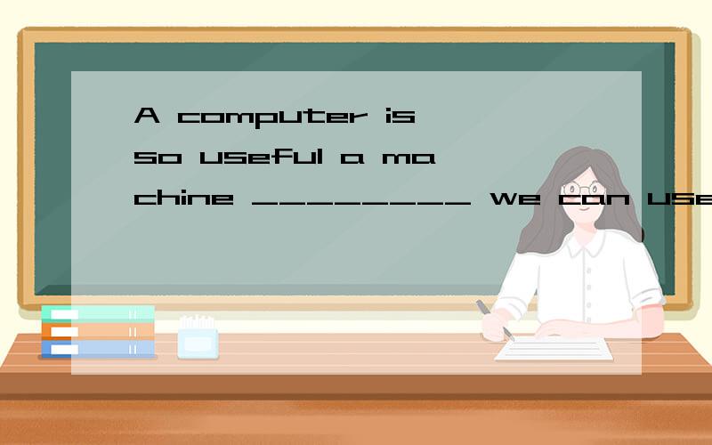 A computer is so useful a machine ________ we can use everywhere.A.which B.as 为什么不选A?