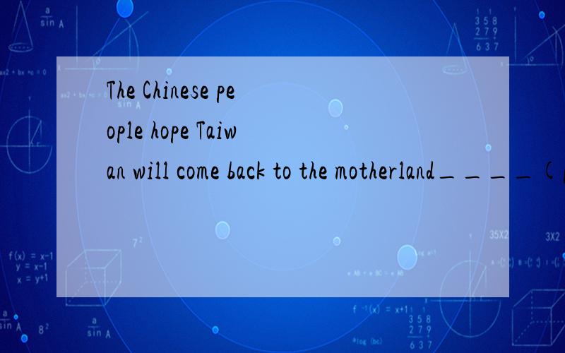 The Chinese people hope Taiwan will come back to the motherland____(peace)soon.How often___the magazine______(come)out?----Twice a week.What city is Miss Lin Leaving for_____(pay) a visit next week?