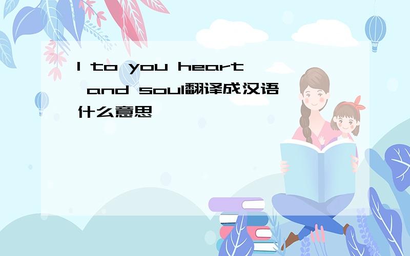 I to you heart and soul翻译成汉语什么意思