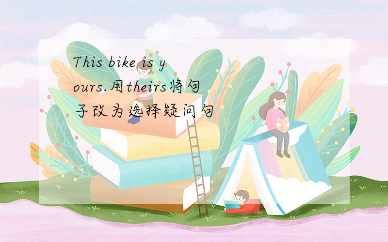 This bike is yours.用theirs将句子改为选择疑问句