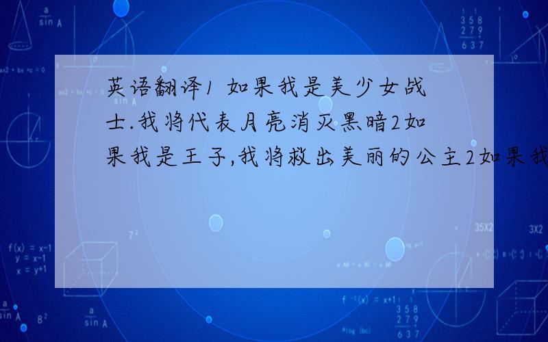 英语翻译1 如果我是美少女战士.我将代表月亮消灭黑暗2如果我是王子,我将救出美丽的公主2如果我是天使.我将实现好人的梦想3如果我是爱神.我将使天下所有有情人在一起