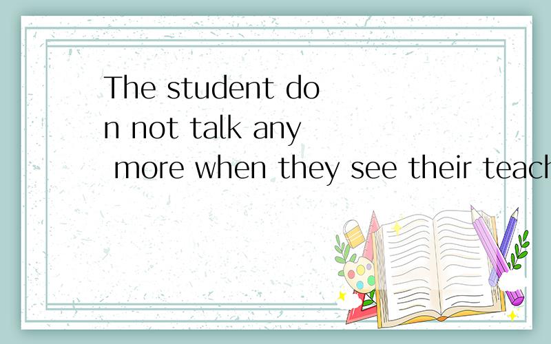 The student don not talk any more when they see their teacher的同义句