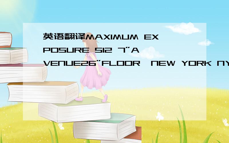 英语翻译MAXIMUM EXPOSURE 512 7”AVENUE26”FLOOR,NEW YORK NY10018的中文地址翻译是什么?请求知道的朋友一定要告诉,（是一家公司）