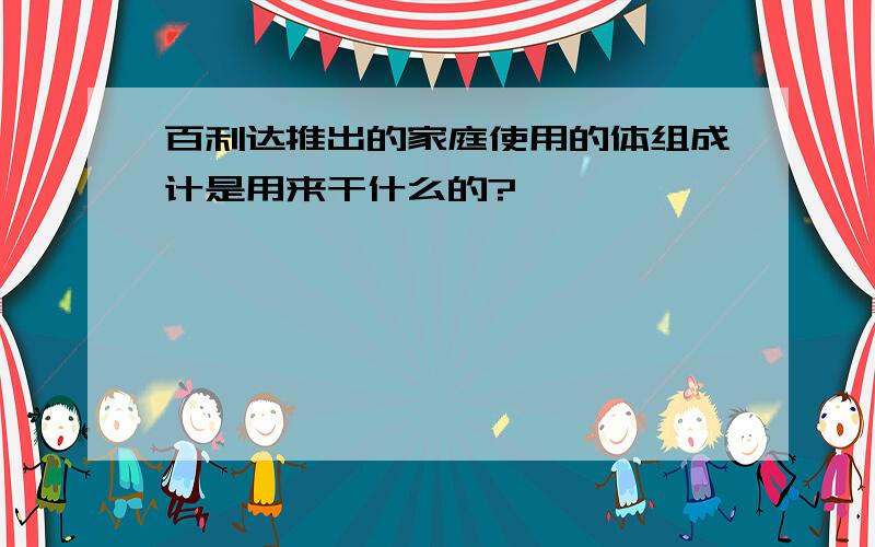 百利达推出的家庭使用的体组成计是用来干什么的?