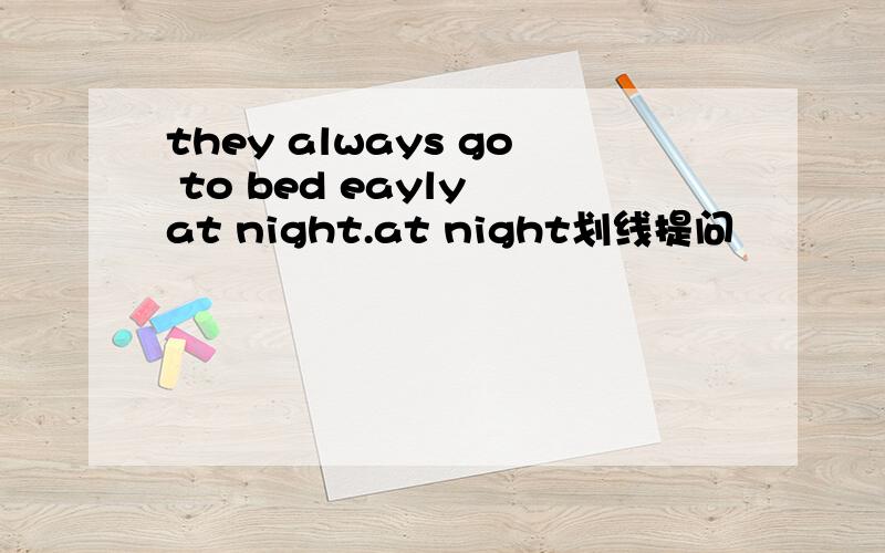 they always go to bed eayly at night.at night划线提问