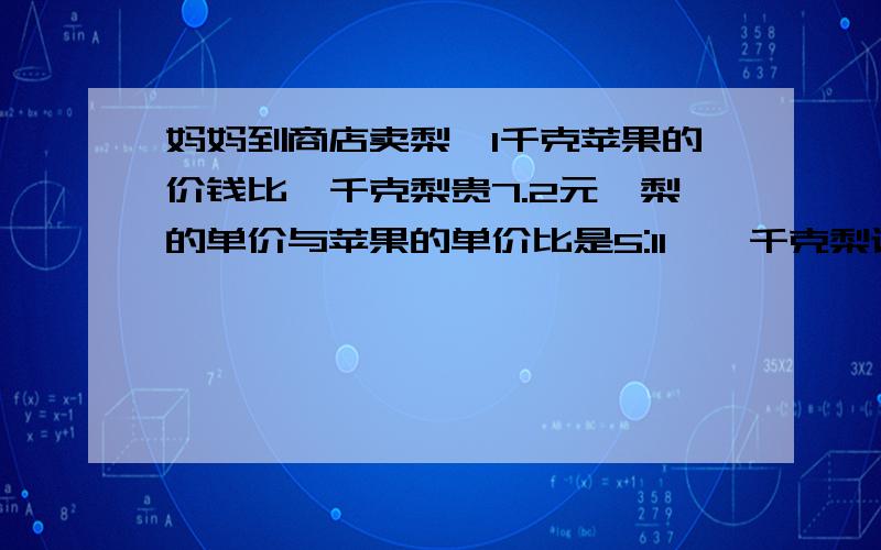 妈妈到商店卖梨,1千克苹果的价钱比一千克梨贵7.2元,梨的单价与苹果的单价比是5:11,一千克梨该付多少钱原因