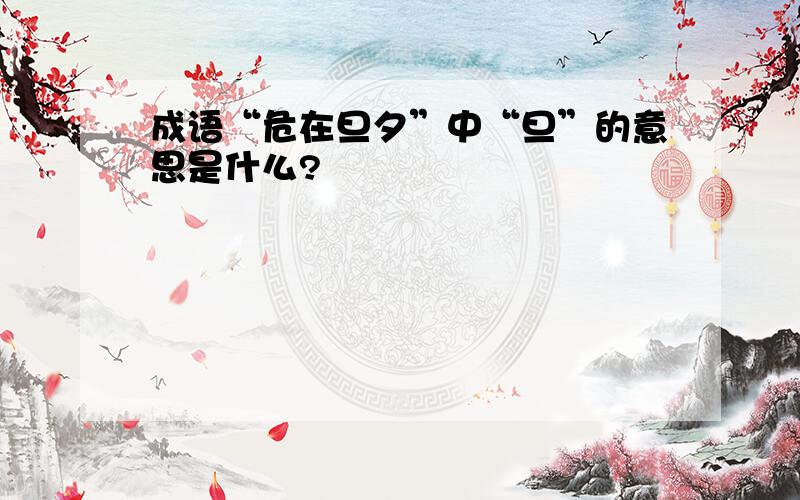 成语“危在旦夕”中“旦”的意思是什么?