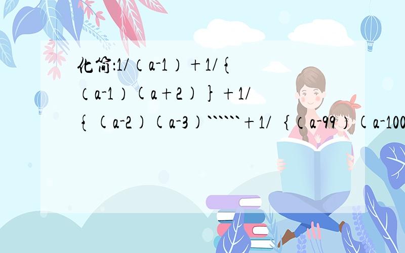 化简：1/（a-1）+1/{（a-1）(a+2)}+1/{(a-2)(a-3)``````+1/｛（a-99）(a-100)｝