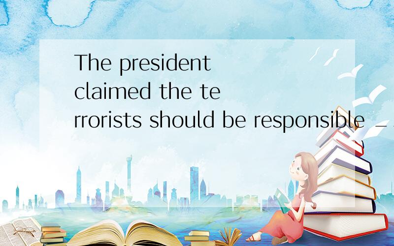 The president claimed the terrorists should be responsible __________the explosions that happened last month in London.选项:a、onb、 for c、atd、about