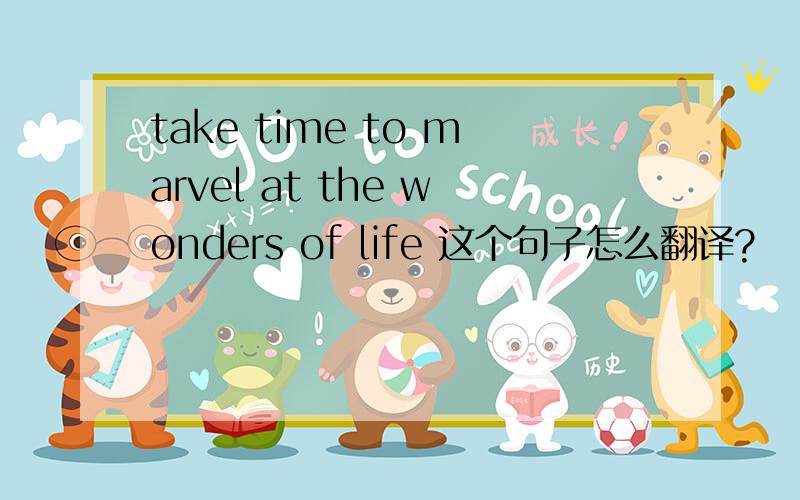 take time to marvel at the wonders of life 这个句子怎么翻译?