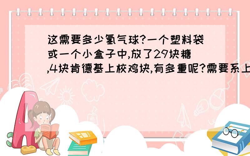 这需要多少氢气球?一个塑料袋或一个小盒子中,放了29块糖,4块肯德基上校鸡块,有多重呢?需要系上多少只氢气球（普通的那种,夜市上商场前卖的那种）才能飞到天王星或飞到梦幻岛呢?就算飞