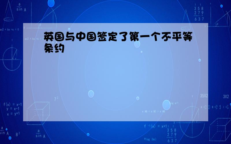 英国与中国签定了第一个不平等条约