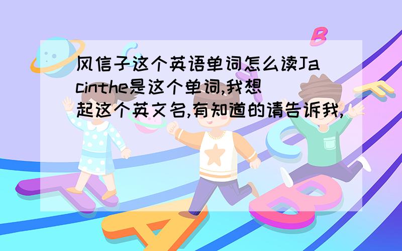 风信子这个英语单词怎么读Jacinthe是这个单词,我想起这个英文名,有知道的请告诉我,