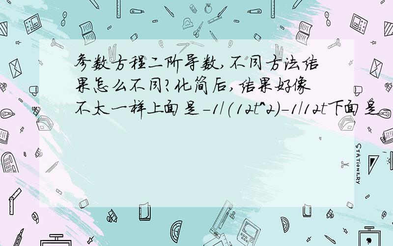 参数方程二阶导数,不同方法结果怎么不同?化简后,结果好像不太一样上面是-1/(12t^2)-1/12t下面是-1/12t - 1/12t^3