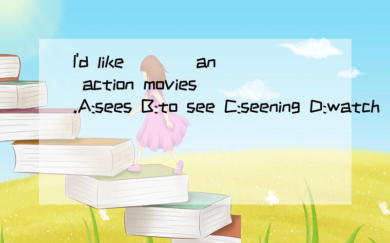 I'd like____an action movies.A:sees B:to see C:seening D:watch