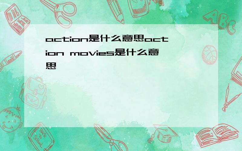 action是什么意思action movies是什么意思