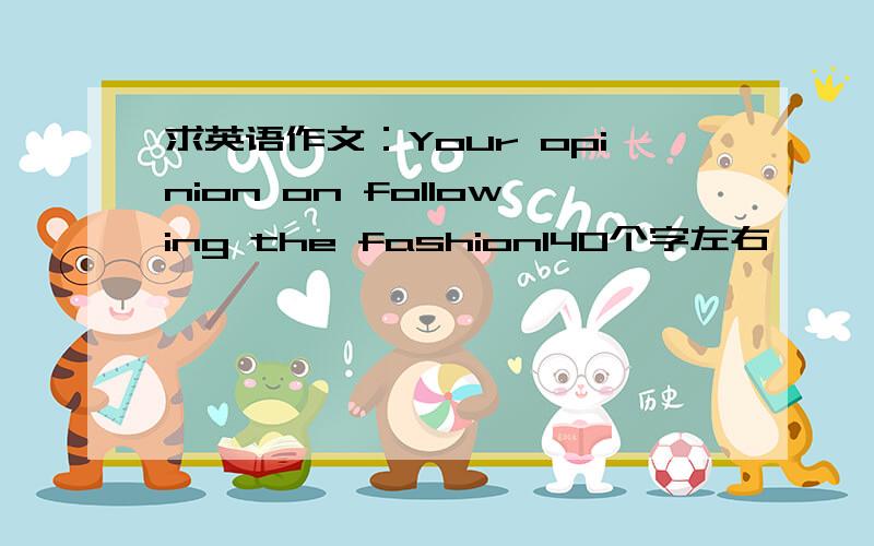 求英语作文：Your opinion on following the fashion140个字左右,