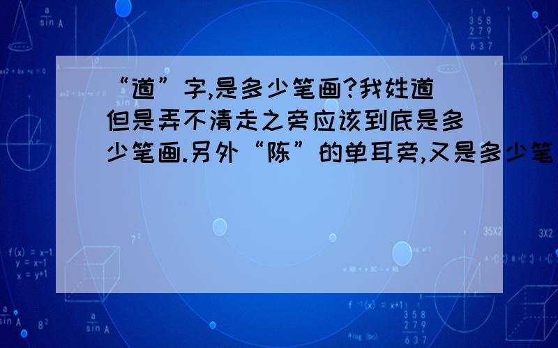 “道”字,是多少笔画?我姓道但是弄不清走之旁应该到底是多少笔画.另外“陈”的单耳旁,又是多少笔画?