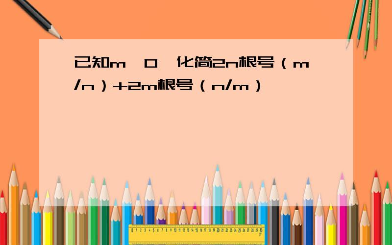 已知m＜0,化简2n根号（m/n）+2m根号（n/m）