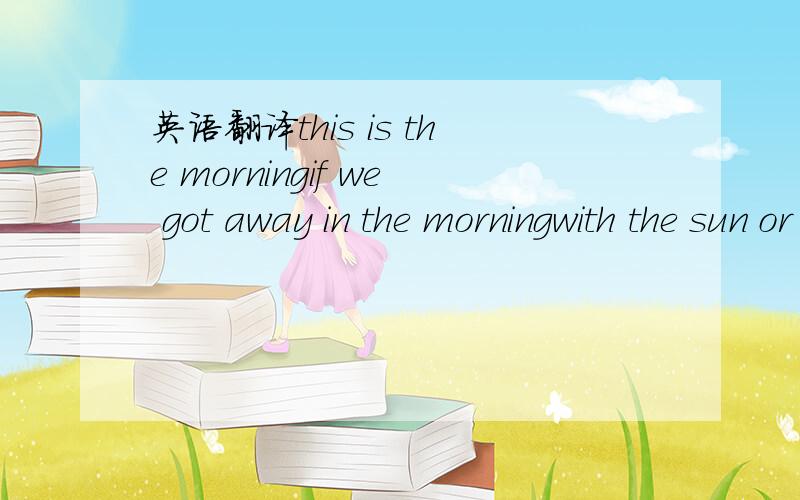 英语翻译this is the morningif we got away in the morningwith the sun or the rain in our eyeswe'd travel thru sleepy night timeswe won't follow the stars or the lightif lies you tell can make it betterand hopeless dreams can make your dayyou don't