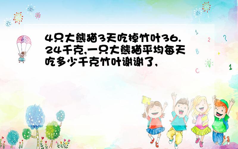 4只大熊猫3天吃掉竹叶36.24千克,一只大熊猫平均每天吃多少千克竹叶谢谢了,