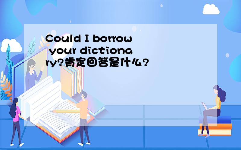 Could I borrow your dictionary?肯定回答是什么?