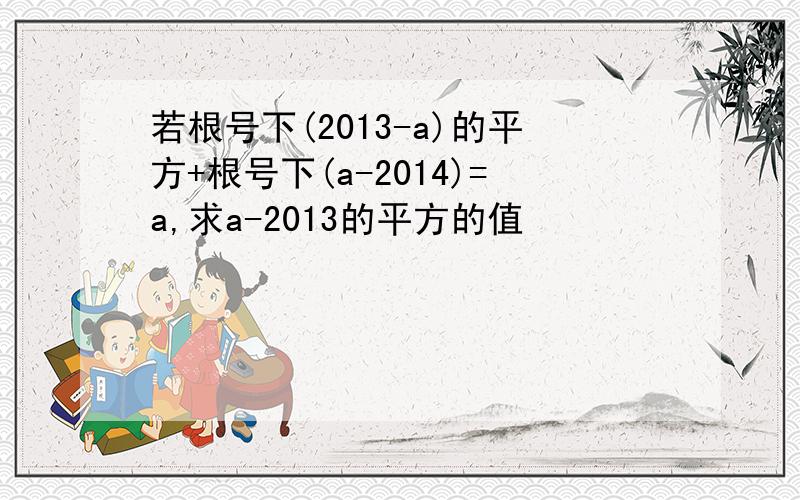 若根号下(2013-a)的平方+根号下(a-2014)=a,求a-2013的平方的值