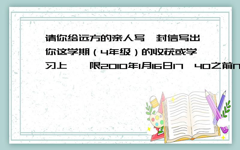 请你给远方的亲人写一封信写出你这学期（4年级）的收获或学习上……限2010年1月16日17∶40之前NO,18点之前