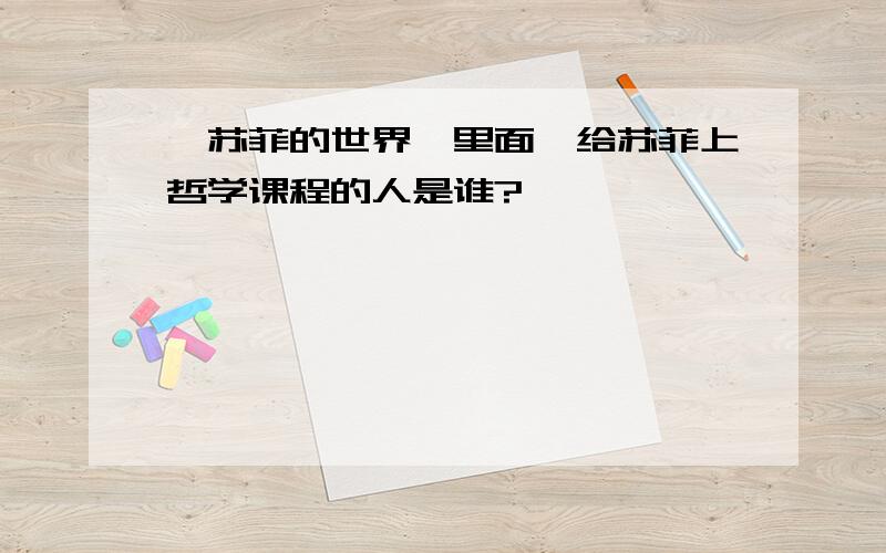 《苏菲的世界》里面,给苏菲上哲学课程的人是谁?