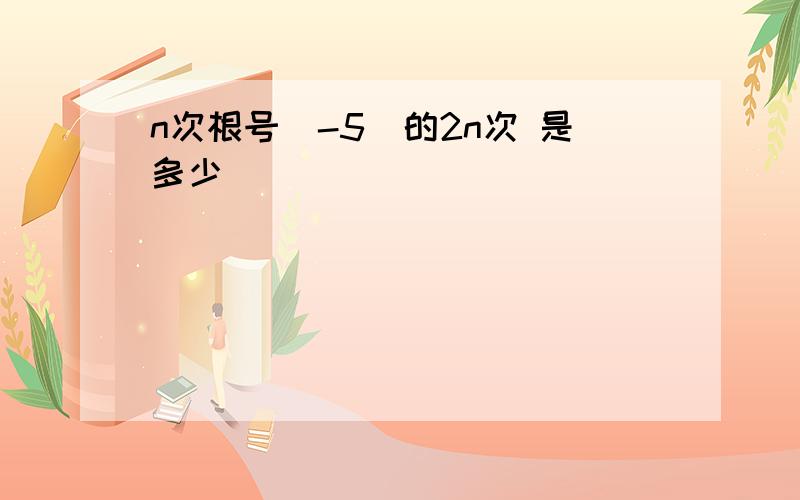 n次根号（-5）的2n次 是多少