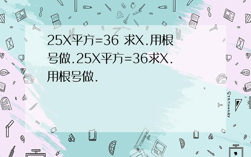 25X平方=36 求X.用根号做.25X平方=36求X.用根号做.