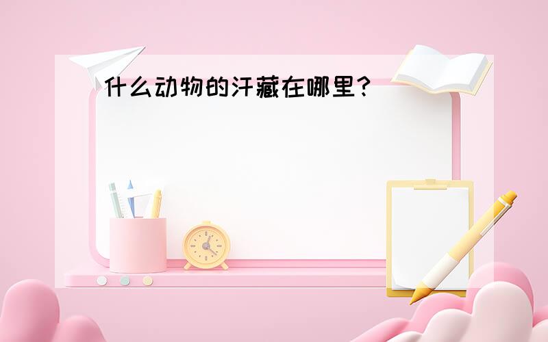 什么动物的汗藏在哪里?