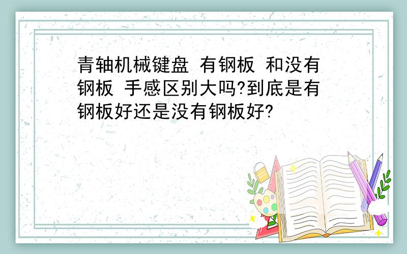 青轴机械键盘 有钢板 和没有钢板 手感区别大吗?到底是有钢板好还是没有钢板好?