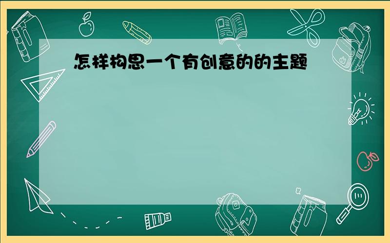 怎样构思一个有创意的的主题