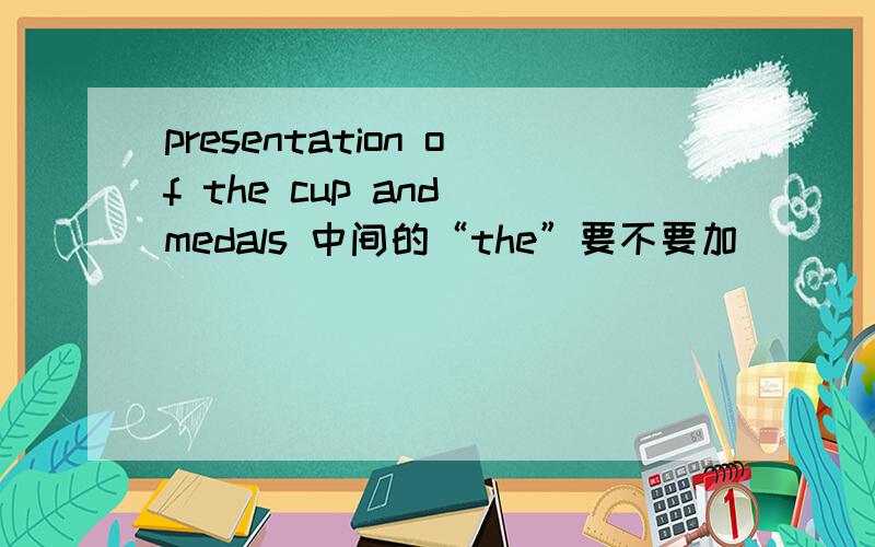 presentation of the cup and medals 中间的“the”要不要加