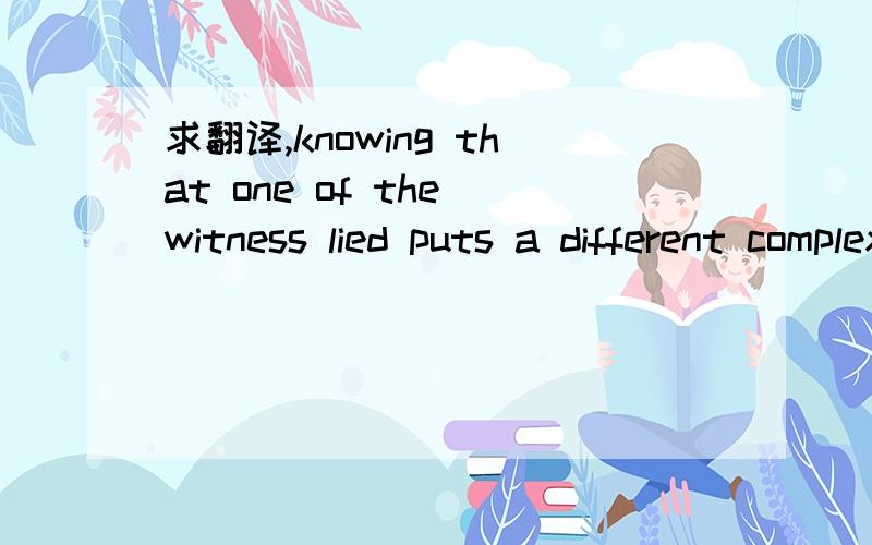 求翻译,knowing that one of the witness lied puts a different complexion on the case