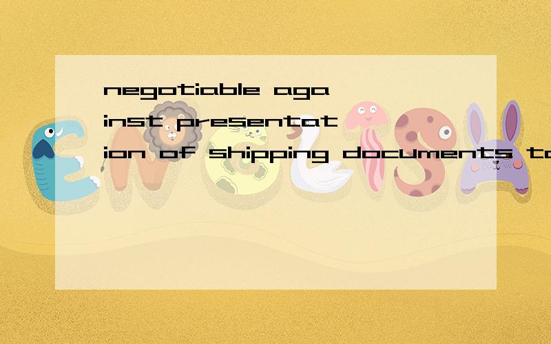 negotiable against presentation of shipping documents to the bank of china in china求翻译