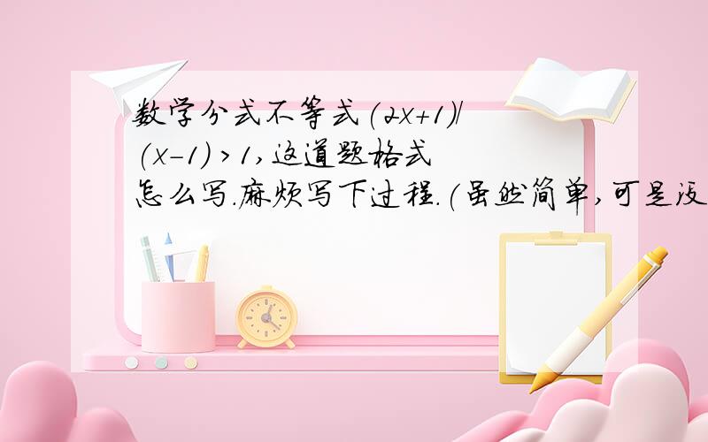 数学分式不等式(2x+1)/(x-1) >1,这道题格式怎么写.麻烦写下过程.(虽然简单,可是没转过来)假设x>-2,那么当x=-1时代入也不对呀