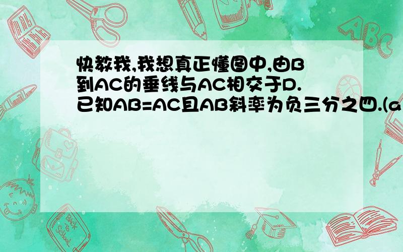 快教我,我想真正懂图中,由B到AC的垂线与AC相交于D.已知AB=AC且AB斜率为负三分之四.(a)求k的值(b)求△ABC的面积.由此,或利用其他方法求BD的长度