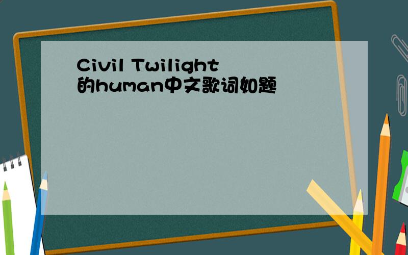 Civil Twilight的human中文歌词如题