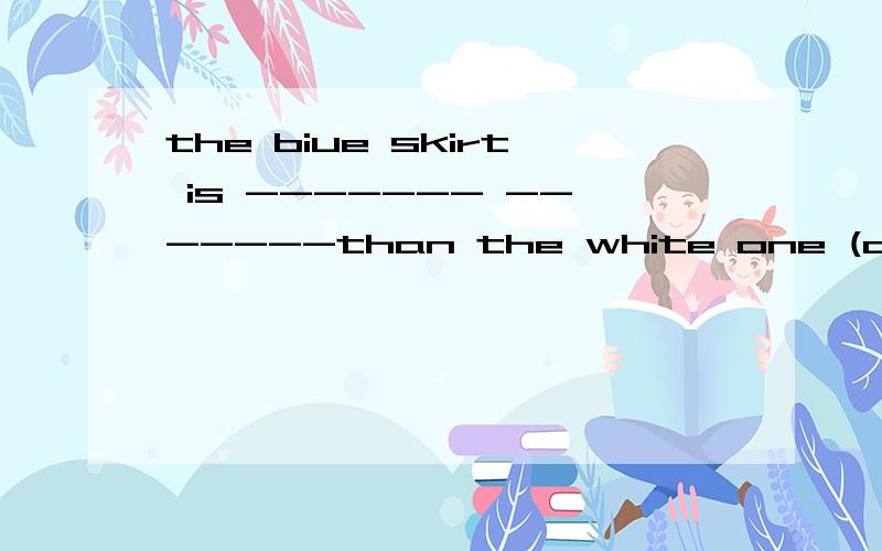 the biue skirt is ------- -------than the white one (care) you should read books --------(care)be--------(care)为什么 other      the other     others       anyother         用法